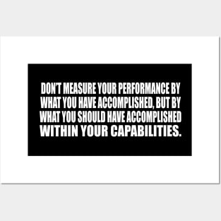 Don’t measure your performance by what you have accomplished Posters and Art